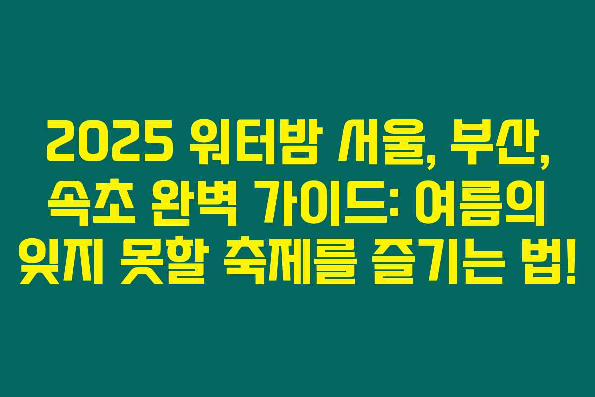 2025 워터밤 서울, 부산, 속초 완벽 가이드: 여름의 잊지 못할 축제를 즐기는 법! 2025 워터밤 서울, 부산, 속초 완벽 가이드: 여름의 잊지 못할 축제를 즐기는 법!