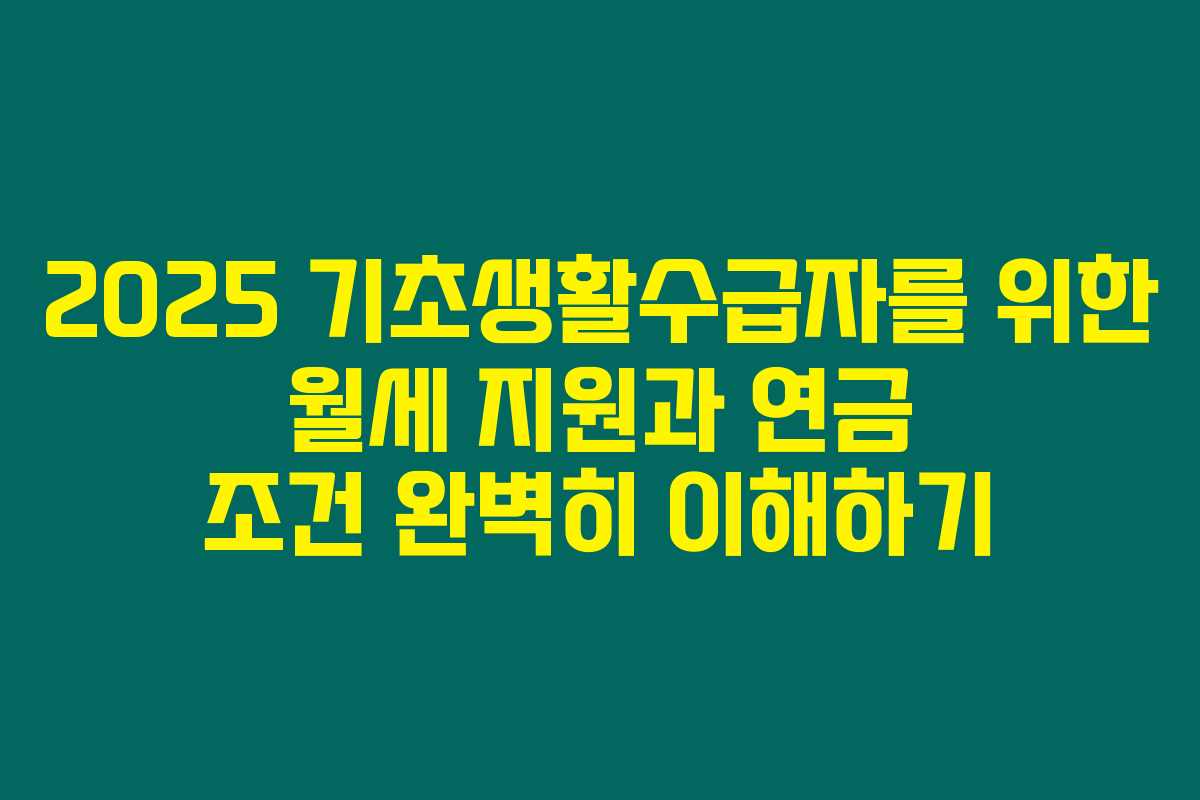 2025 기초생활수급자를 위한 월세 지원과 연금 조건 완벽히 이해하기 2025 기초생활수급자를 위한 월세 지원과 연금 조건 완벽히 이해하기