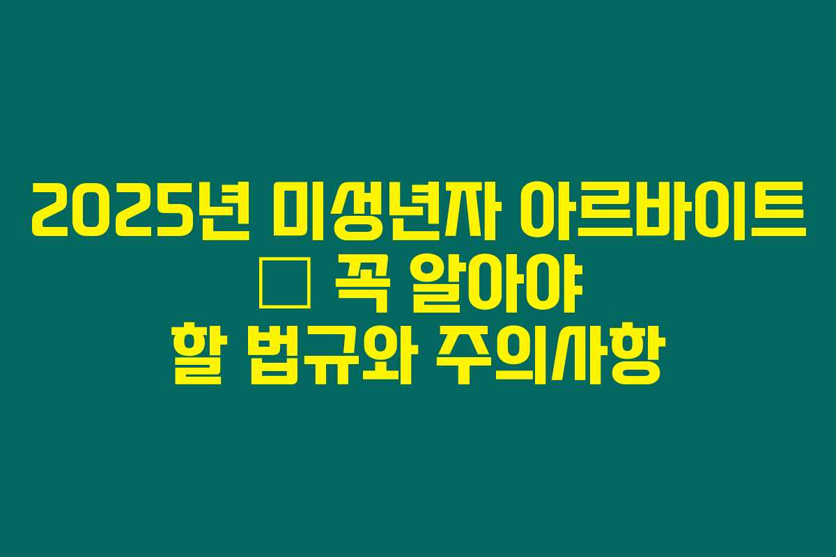 2025년 미성년자 아르바이트 &ndash; 꼭 알아야 할 법규와 주의사항