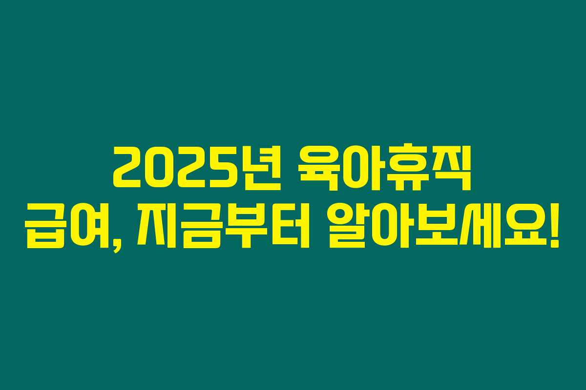 2025년 육아휴직 급여, 지금부터 알아보세요! 2025년 육아휴직 급여, 지금부터 알아보세요!