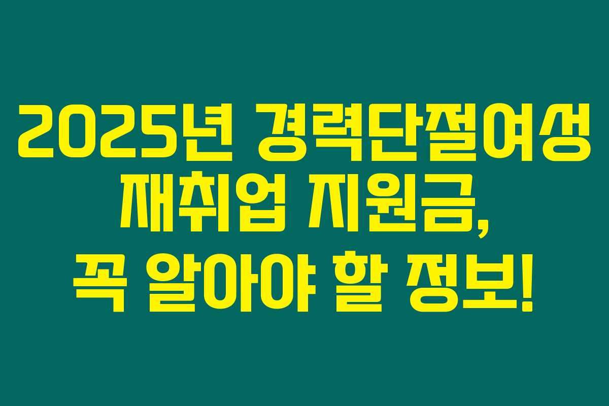 2025년 경력단절여성 재취업 지원금, 꼭 알아야 할 정보!