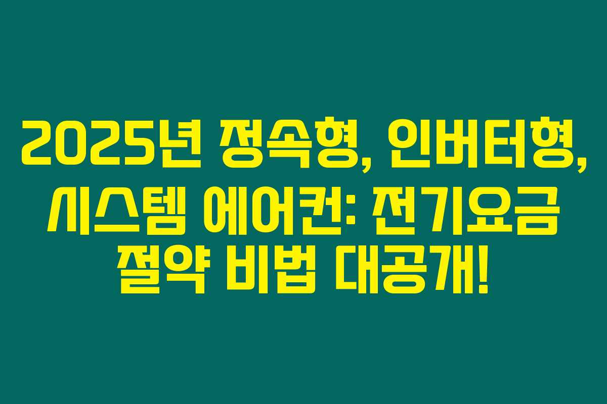 2025년 정속형, 인버터형, 시스템 에어컨: 전기요금 절약 비법 대공개!