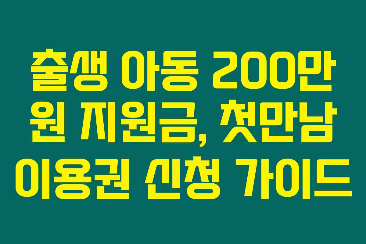 출생 아동 200만 원 지원금, 첫만남 이용권 신청 가이드 출생 아동 200만 원 지원금, 첫만남 이용권 신청 가이드