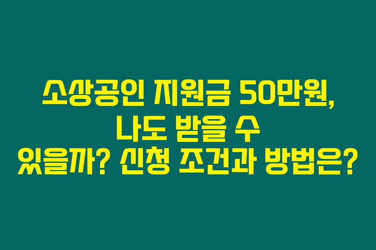 소상공인 지원금 50만원, 나도 받을 수 있을까? 신청 조건과 방법은?