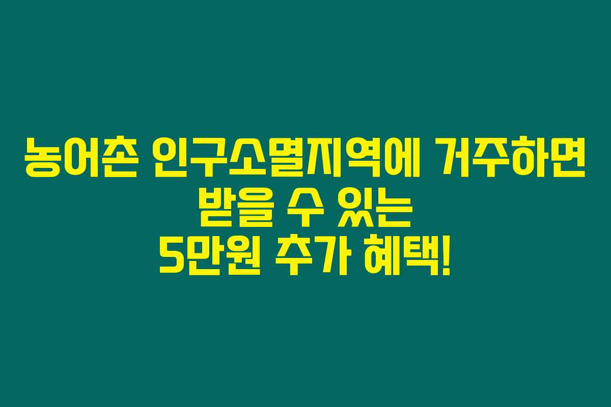 농어촌 인구소멸지역에 거주하면 받을 수 있는 5만원 추가 혜택! 농어촌 인구소멸지역에 거주하면 받을 수 있는 5만원 추가 혜택!
