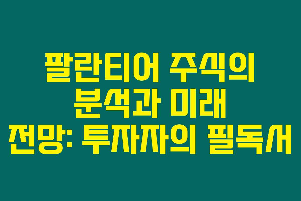 팔란티어 주식의 분석과 미래 전망: 투자자의 필독서