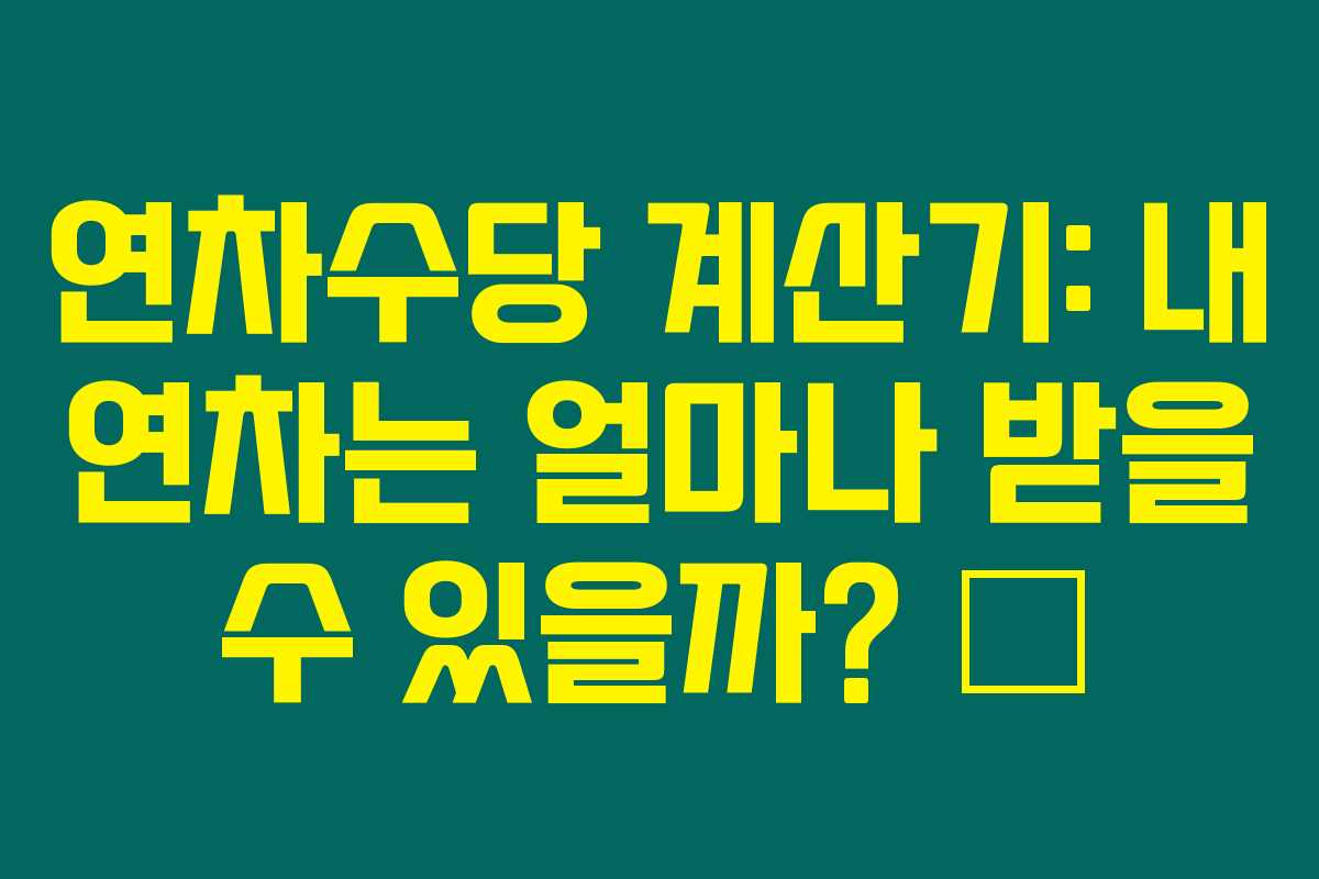 연차수당 계산기: 내 연차는 얼마나 받을 수 있을까? 🙄 연차수당 계산기: 내 연차는 얼마나 받을 수 있을까? 🙄