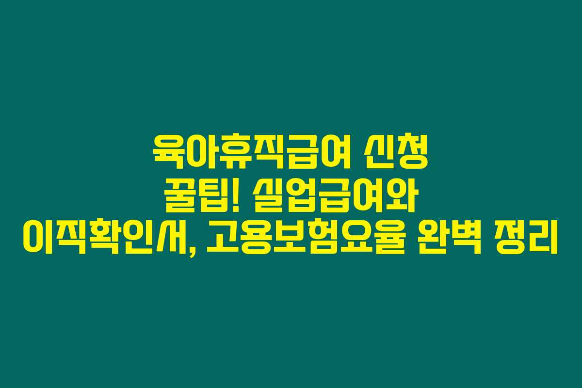 육아휴직급여 신청 꿀팁! 실업급여와 이직확인서, 고용보험요율 완벽 정리