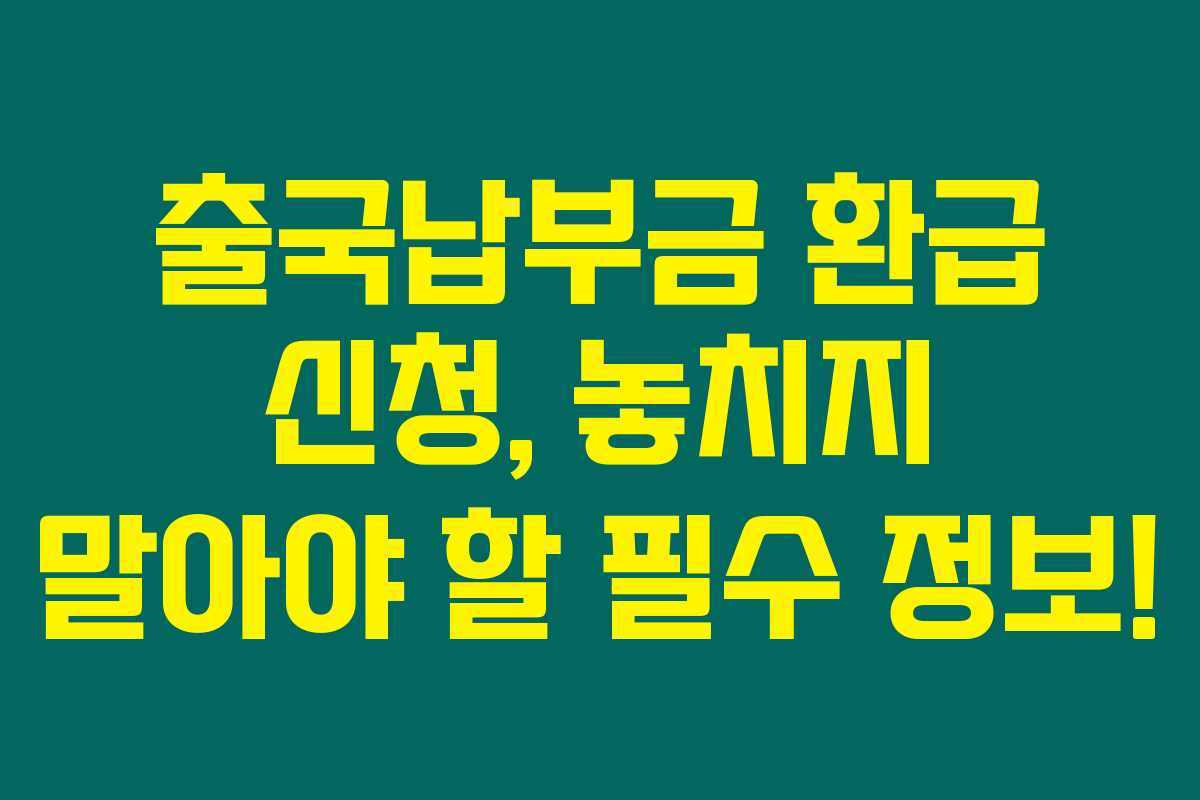 출국납부금 환급 신청, 놓치지 말아야 할 필수 정보!