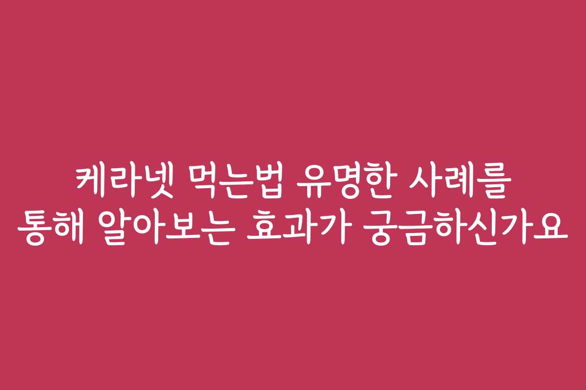 케라넷 먹는법 유명한 사례를 통해 알아보는 효과가 궁금하신가요 케라넷 먹는법 유명한 사례를 통해 알아보는 효과가 궁금하신가요