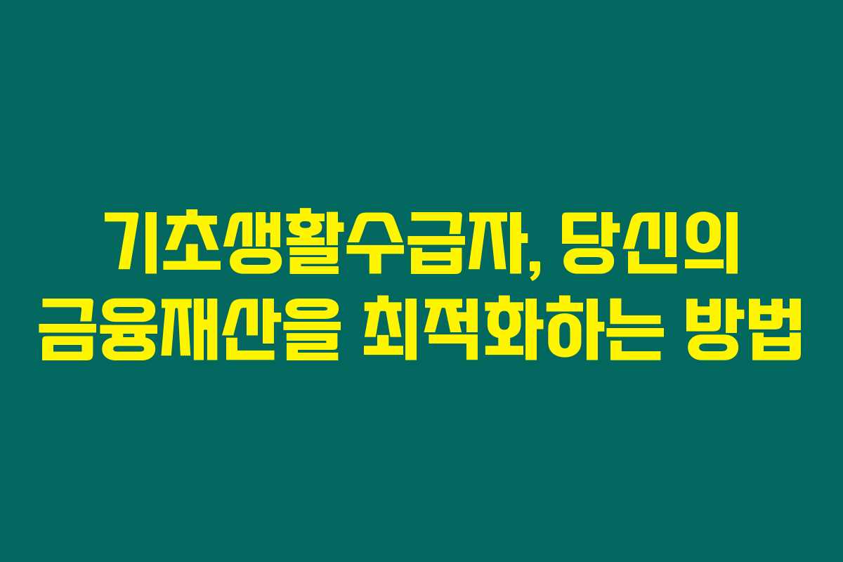 기초생활수급자, 당신의 금융재산을 최적화하는 방법