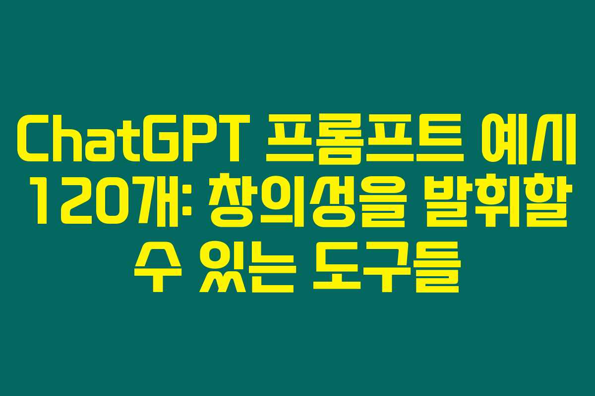 ChatGPT 프롬프트 예시 120개: 창의성을 발휘할 수 있는 도구들 ChatGPT 프롬프트 예시 120개: 창의성을 발휘할 수 있는 도구들