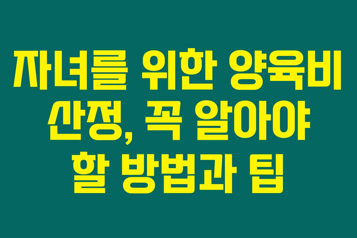 자녀를 위한 양육비 산정, 꼭 알아야 할 방법과 팁 자녀를 위한 양육비 산정, 꼭 알아야 할 방법과 팁