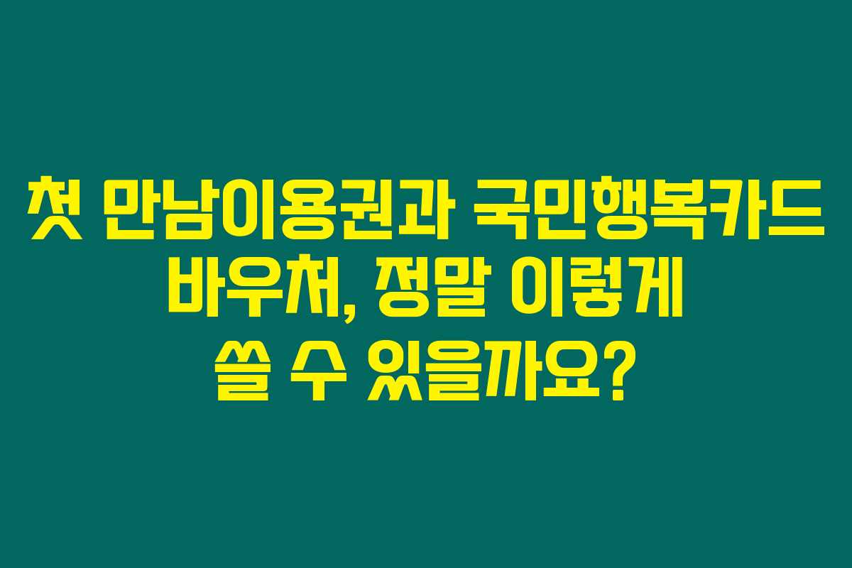 첫 만남이용권과 국민행복카드 바우처, 정말 이렇게 쓸 수 있을까요?