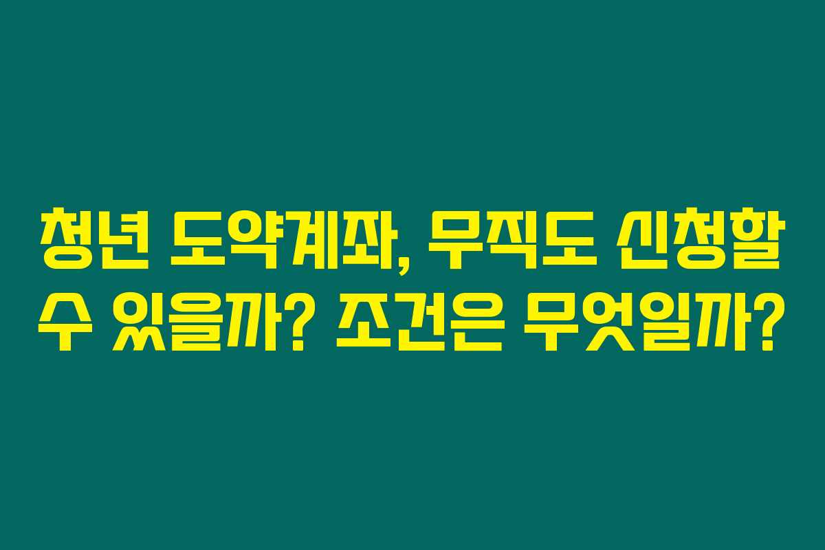 청년 도약계좌, 무직도 신청할 수 있을까? 조건은 무엇일까? 청년 도약계좌, 무직도 신청할 수 있을까? 조건은 무엇일까?