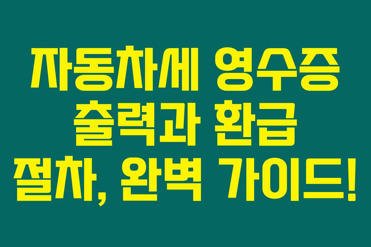 자동차세 영수증 출력과 환급 절차, 완벽 가이드! 자동차세 영수증 출력과 환급 절차, 완벽 가이드!