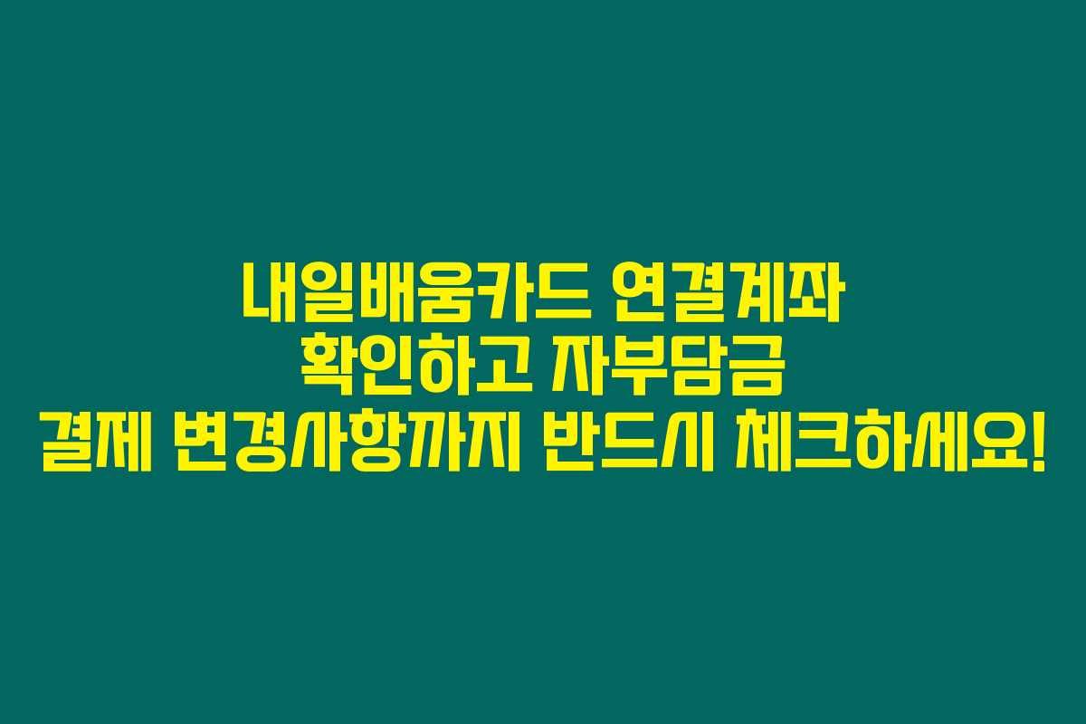 내일배움카드 연결계좌 확인하고 자부담금 결제 변경사항까지 반드시 체크하세요! 내일배움카드 연결계좌 확인하고 자부담금 결제 변경사항까지 반드시 체크하세요!