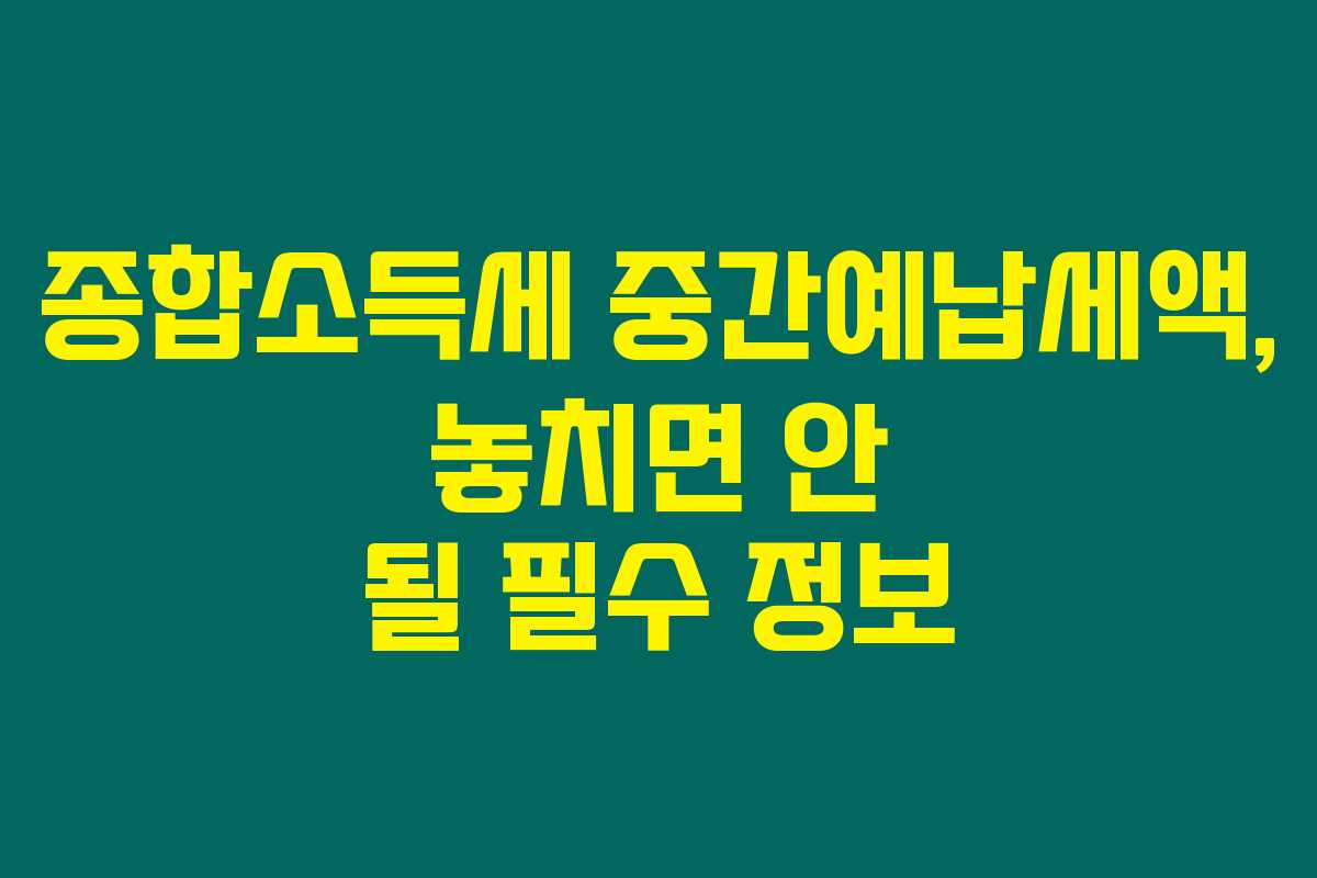 종합소득세 중간예납세액, 놓치면 안 될 필수 정보