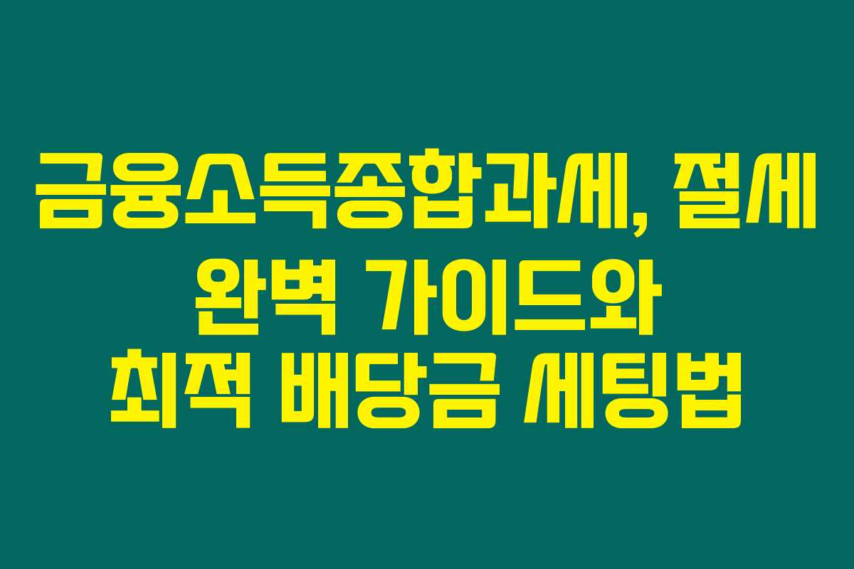 금융소득종합과세, 절세 완벽 가이드와 최적 배당금 세팅법 금융소득종합과세, 절세 완벽 가이드와 최적 배당금 세팅법