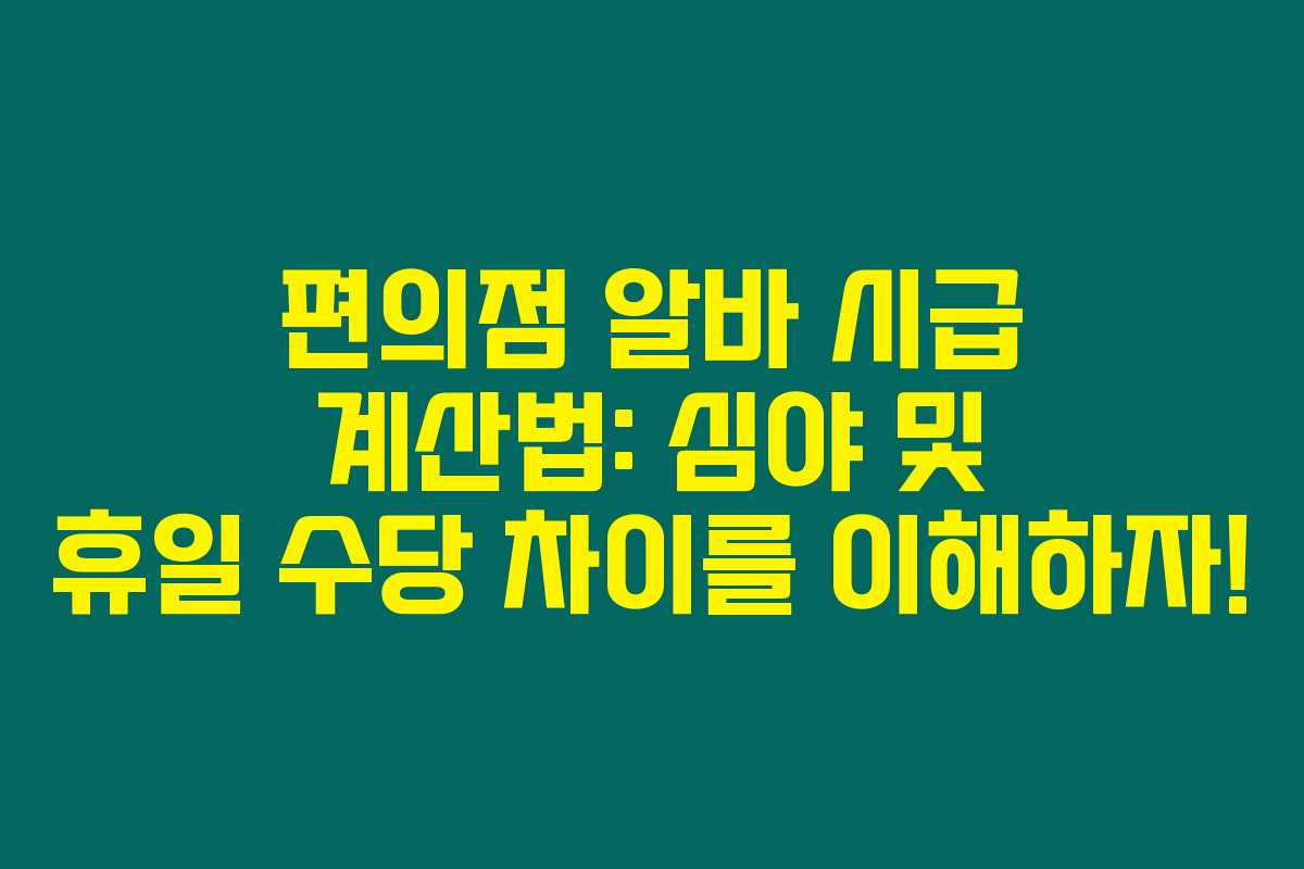 편의점 알바 시급 계산법: 심야 및 휴일 수당 차이를 이해하자!