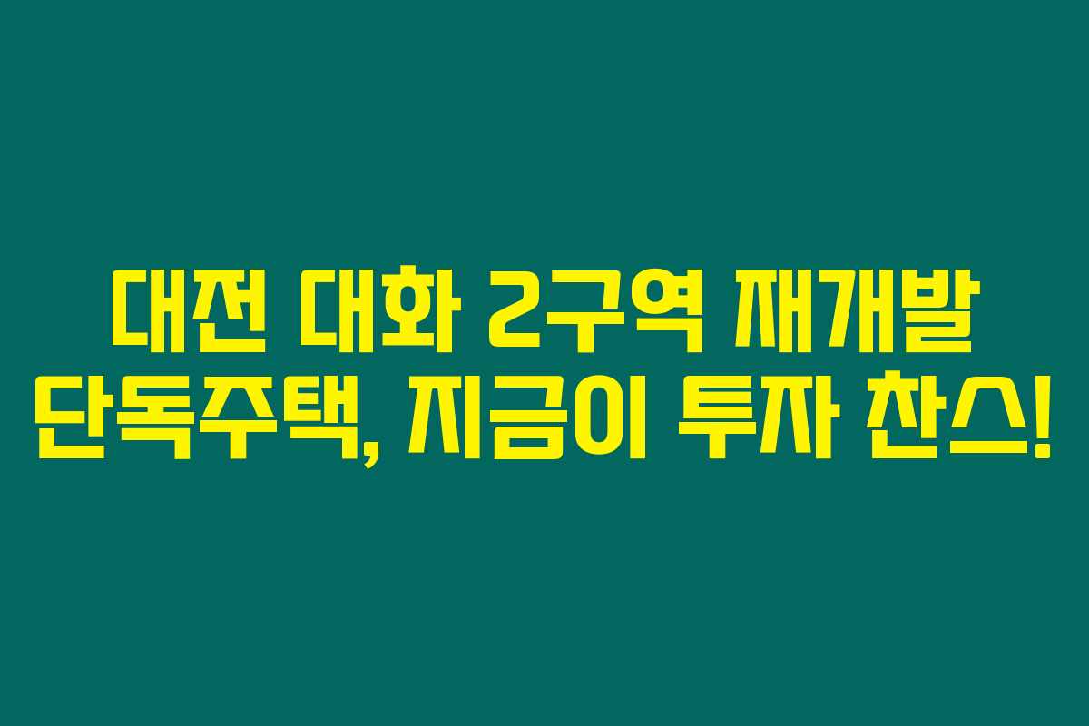 대전 대화 2구역 재개발 단독주택, 지금이 투자 찬스!