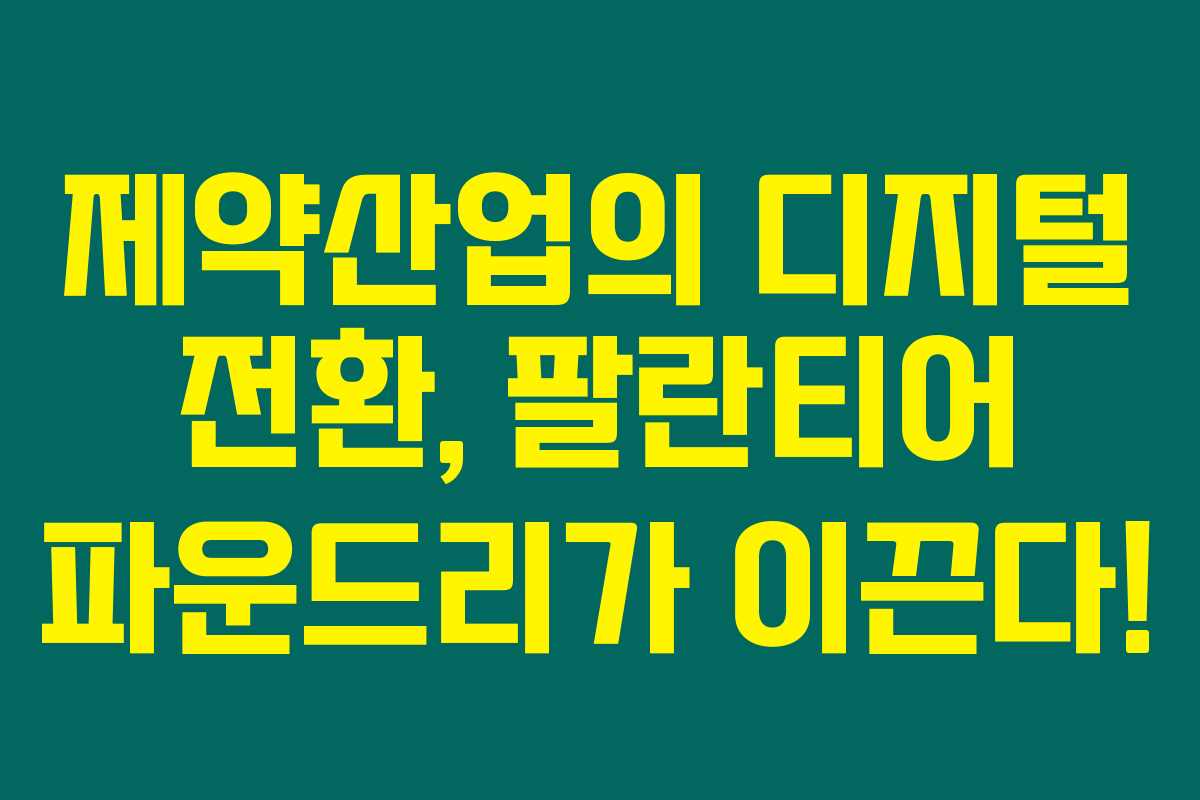 제약산업의 디지털 전환, 팔란티어 파운드리가 이끈다!