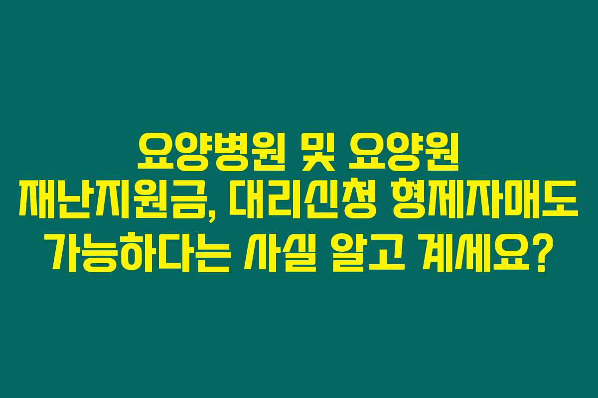 요양병원 및 요양원 재난지원금, 대리신청 형제자매도 가능하다는 사실 알고 계세요? 요양병원 및 요양원 재난지원금, 대리신청 형제자매도 가능하다는 사실 알고 계세요?