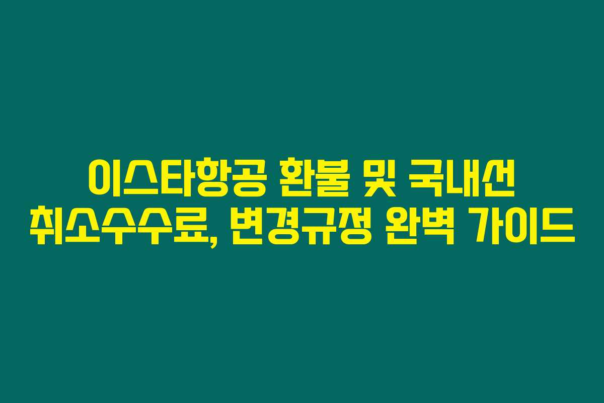 이스타항공 환불 및 국내선 취소수수료, 변경규정 완벽 가이드