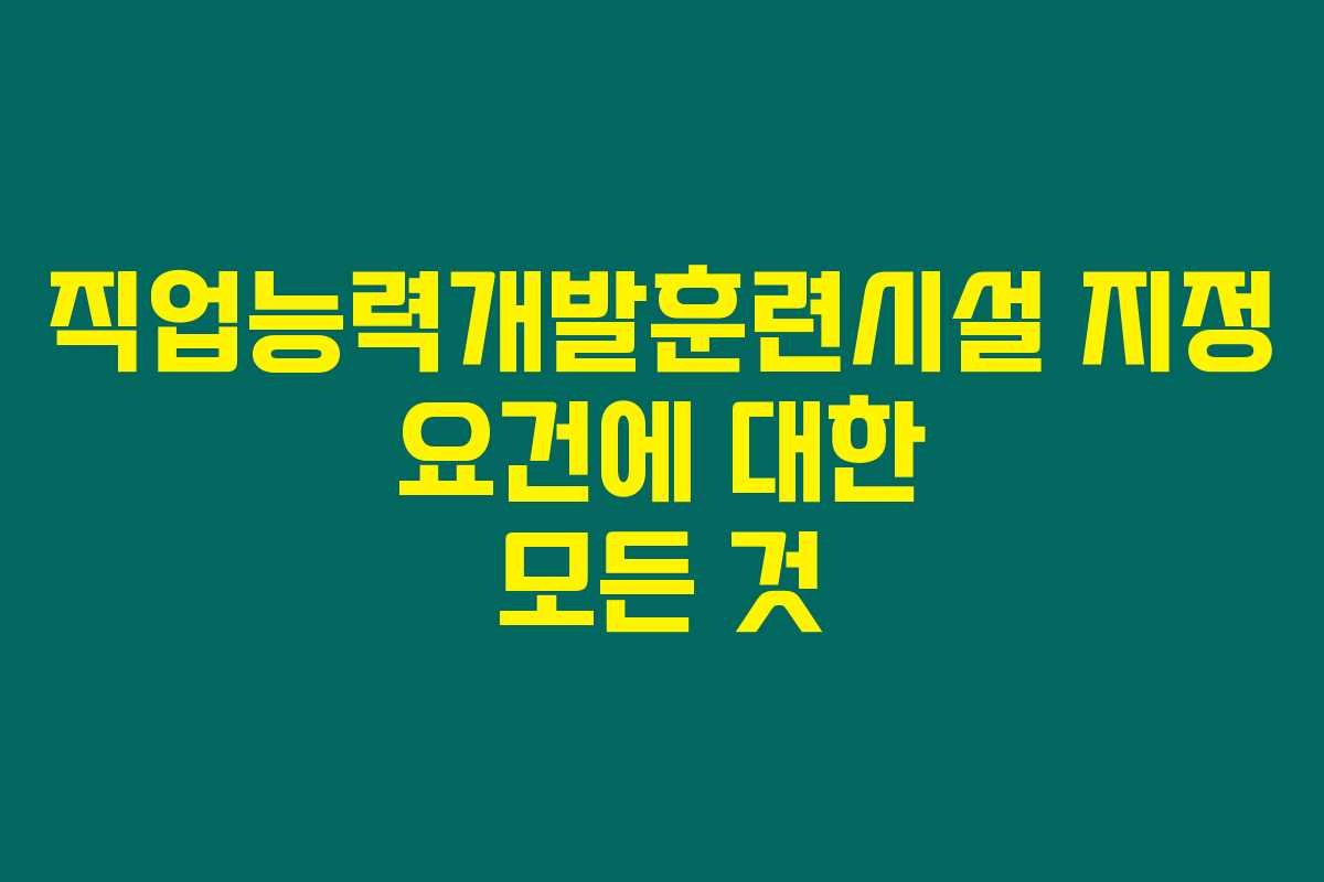 직업능력개발훈련시설 지정 요건에 대한 모든 것