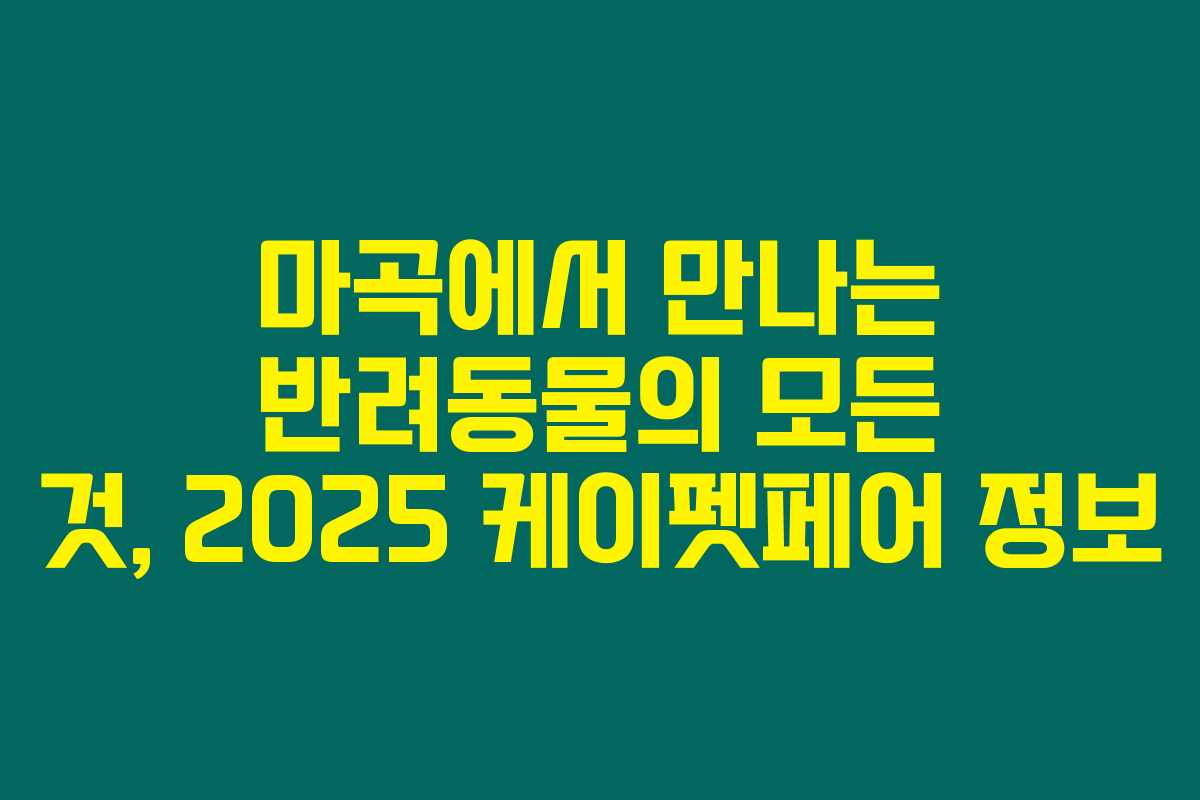 마곡에서 만나는 반려동물의 모든 것, 2025 케이펫페어 정보