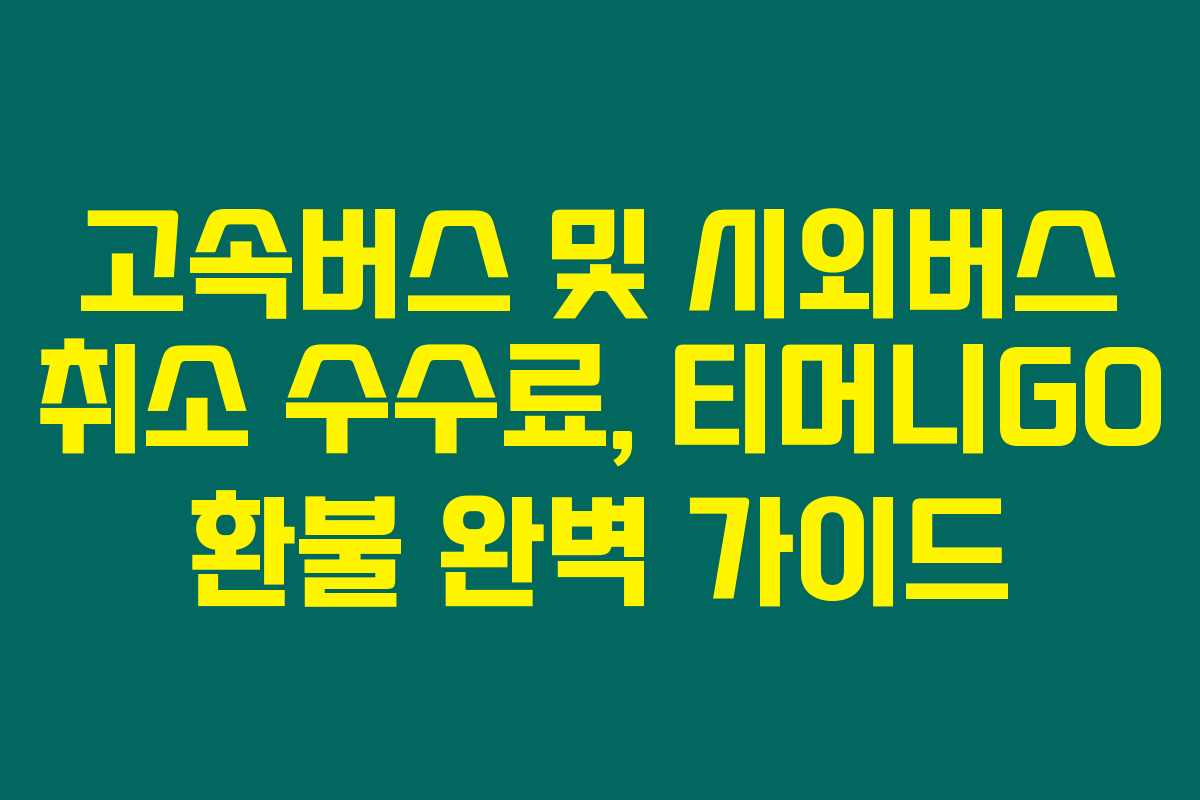고속버스 및 시외버스 취소 수수료, 티머니GO 환불 완벽 가이드 고속버스 및 시외버스 취소 수수료, 티머니GO 환불 완벽 가이드