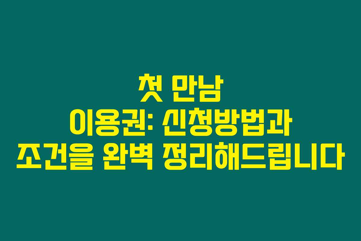 첫 만남 이용권: 신청방법과 조건을 완벽 정리해드립니다