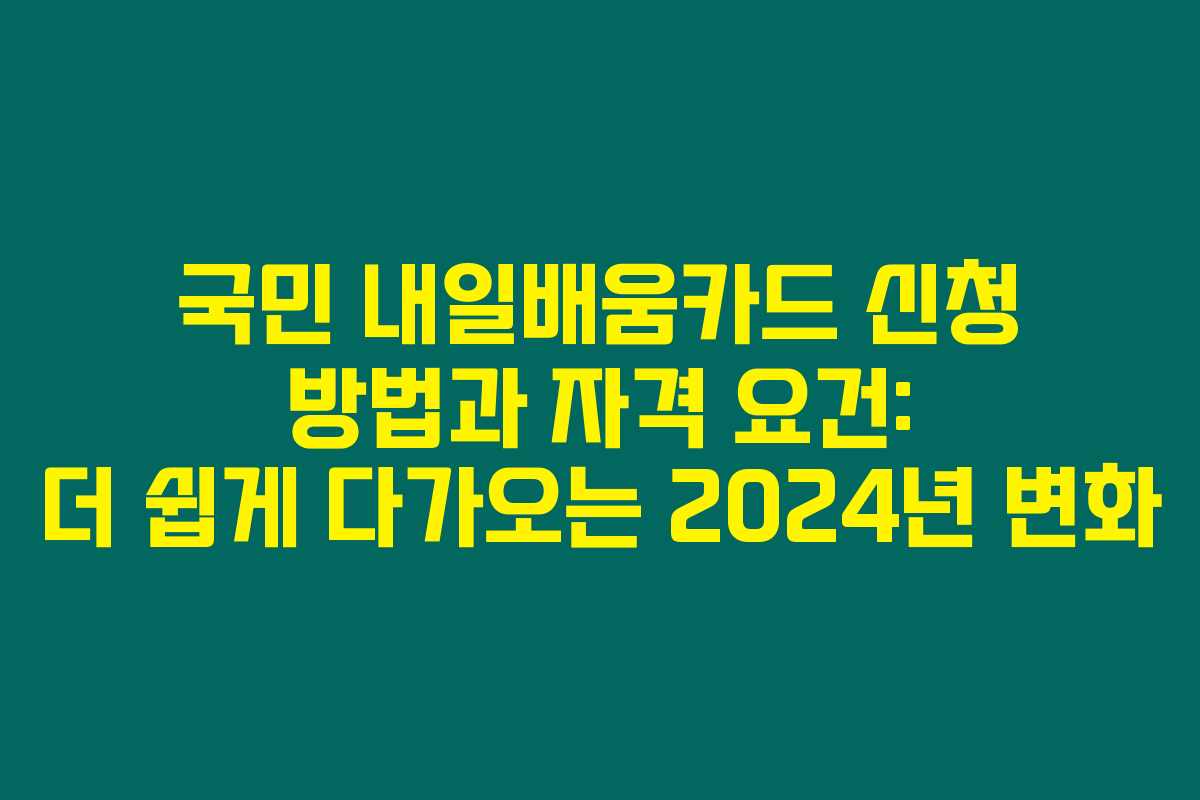 국민 내일배움카드 신청 방법과 자격 요건: 더 쉽게 다가오는 2024년 변화 국민 내일배움카드 신청 방법과 자격 요건: 더 쉽게 다가오는 2024년 변화