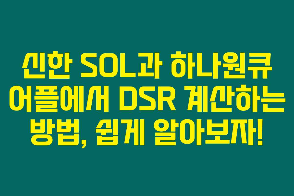 신한 SOL과 하나원큐 어플에서 DSR 계산하는 방법, 쉽게 알아보자! 신한 SOL과 하나원큐 어플에서 DSR 계산하는 방법, 쉽게 알아보자!