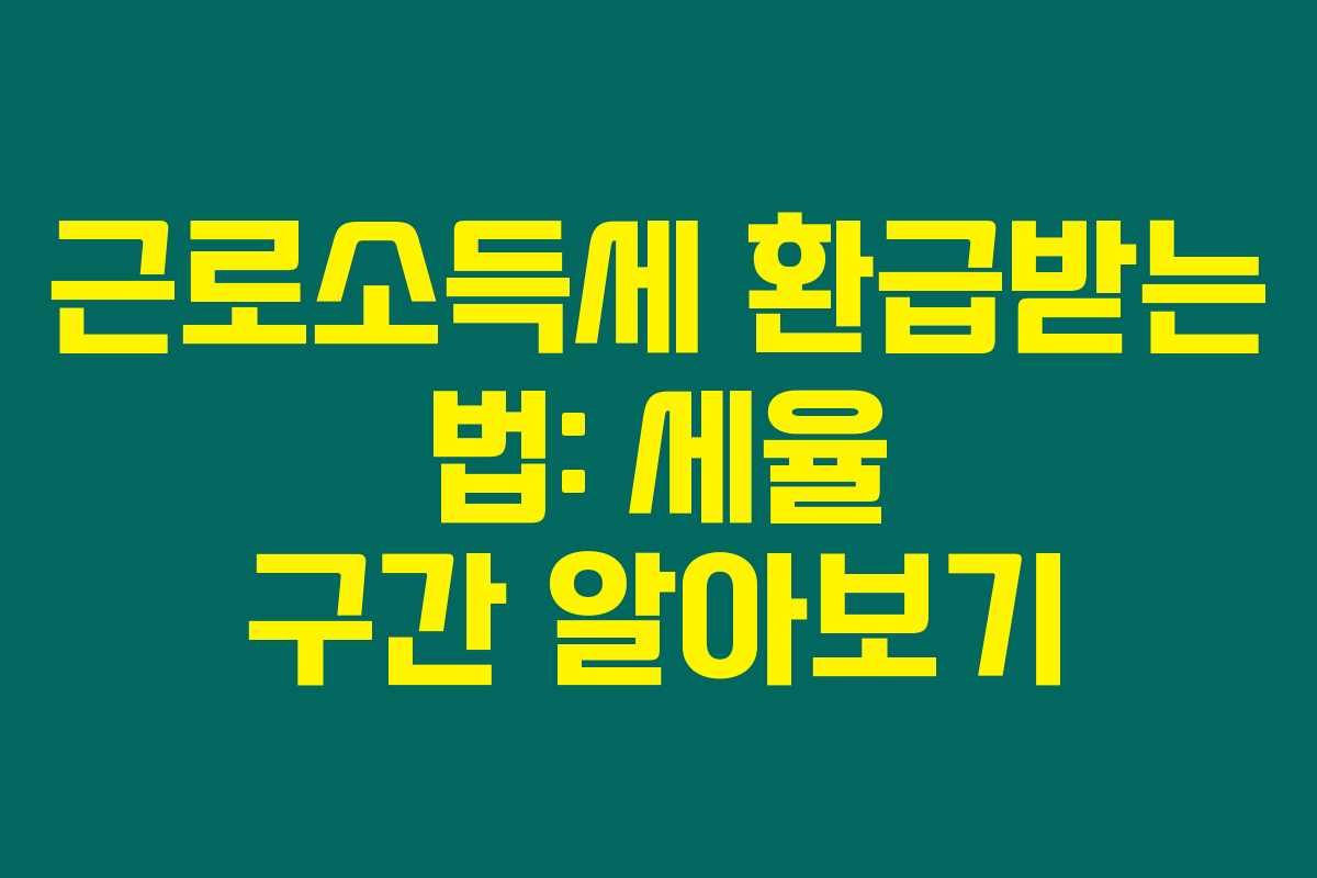 근로소득세 환급받는 법: 세율 구간 알아보기 근로소득세 환급받는 법: 세율 구간 알아보기