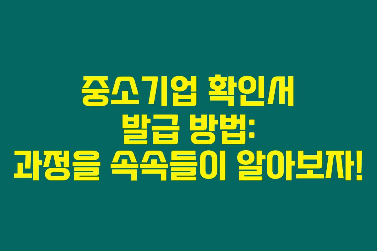 중소기업 확인서 발급 방법: 과정을 속속들이 알아보자!