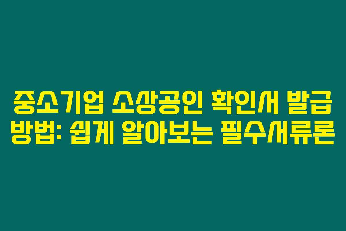 중소기업 소상공인 확인서 발급 방법: 쉽게 알아보는 필수서류론 중소기업 소상공인 확인서 발급 방법: 쉽게 알아보는 필수서류론