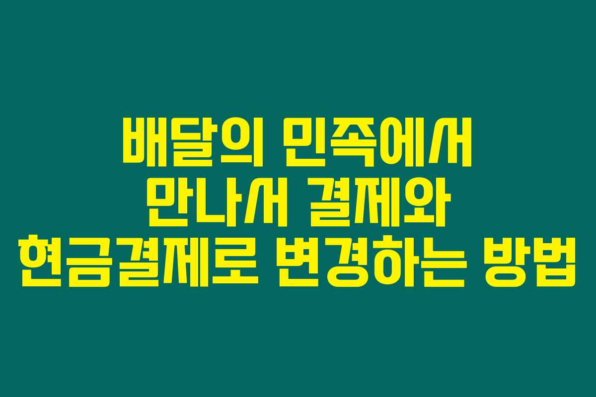 배달의 민족에서 만나서 결제와 현금결제로 변경하는 방법