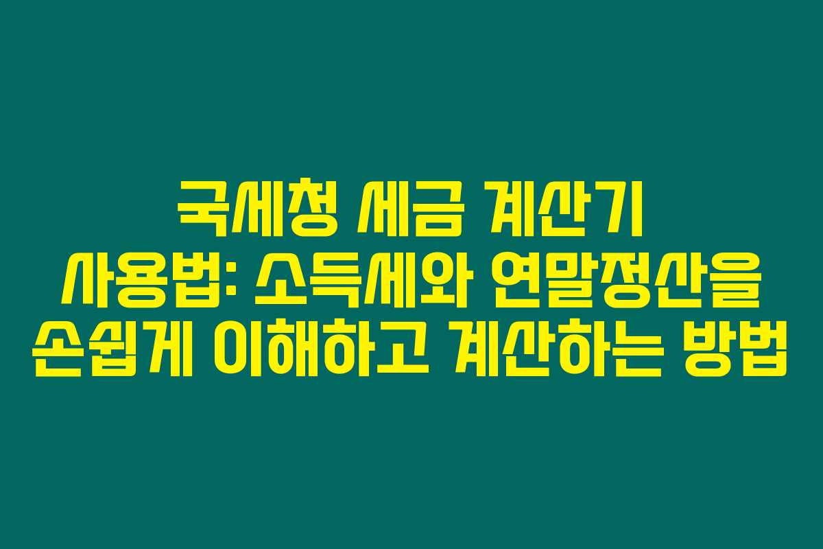 국세청 세금 계산기 사용법: 소득세와 연말정산을 손쉽게 이해하고 계산하는 방법 국세청 세금 계산기 사용법: 소득세와 연말정산을 손쉽게 이해하고 계산하는 방법