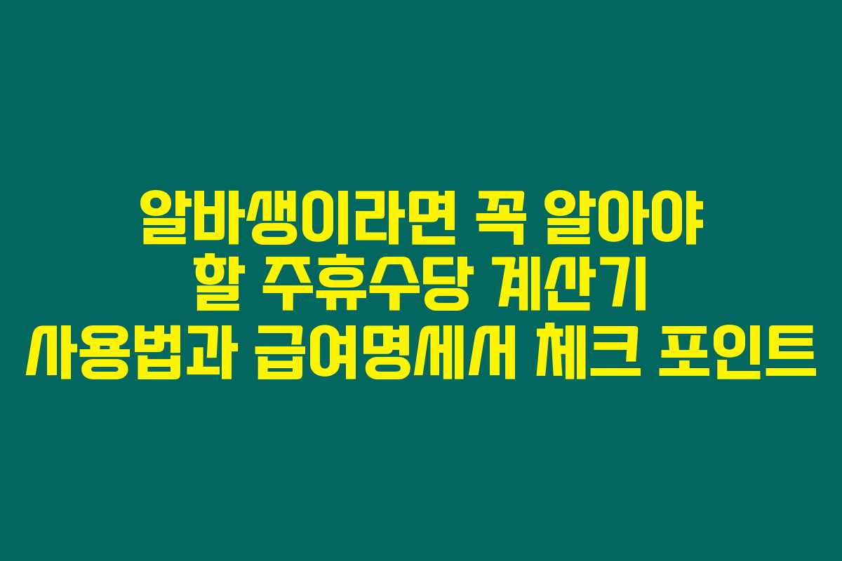 알바생이라면 꼭 알아야 할 주휴수당 계산기 사용법과 급여명세서 체크 포인트