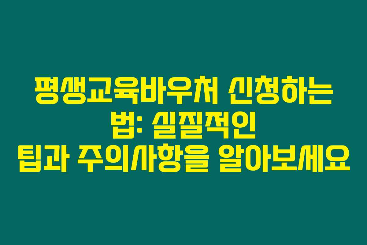 평생교육바우처 신청하는 법: 실질적인 팁과 주의사항을 알아보세요