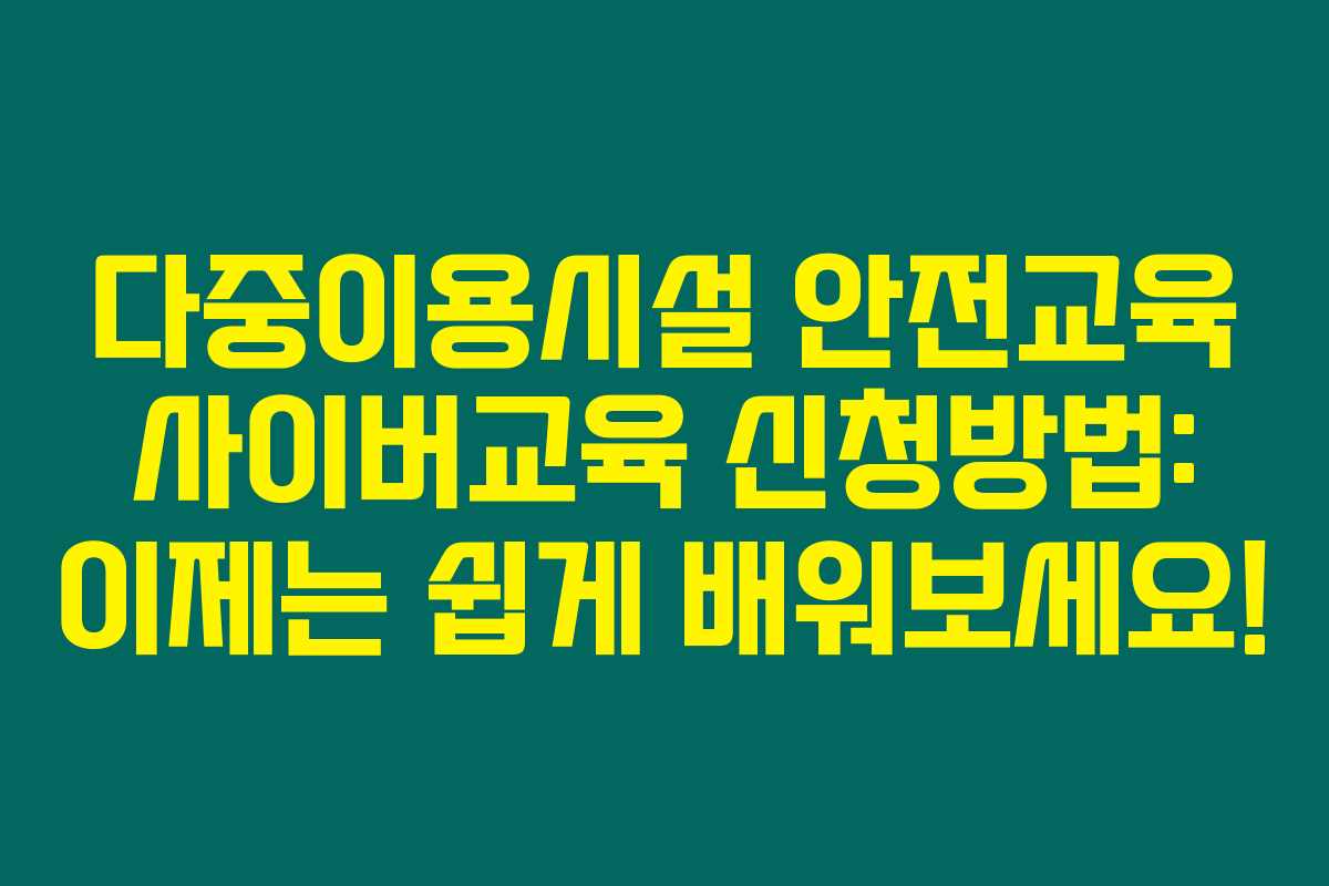 다중이용시설 안전교육 사이버교육 신청방법: 이제는 쉽게 배워보세요!