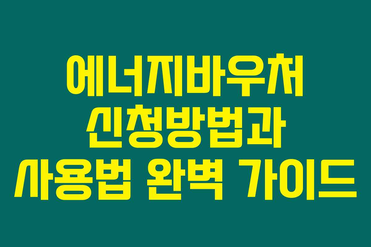 에너지바우처 신청방법과 사용법 완벽 가이드