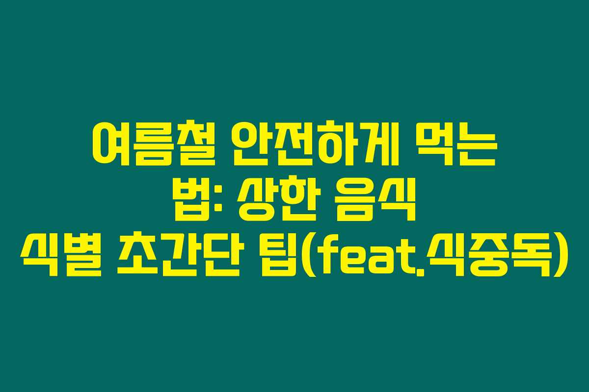여름철 안전하게 먹는 법: 상한 음식 식별 초간단 팁(feat.식중독)
