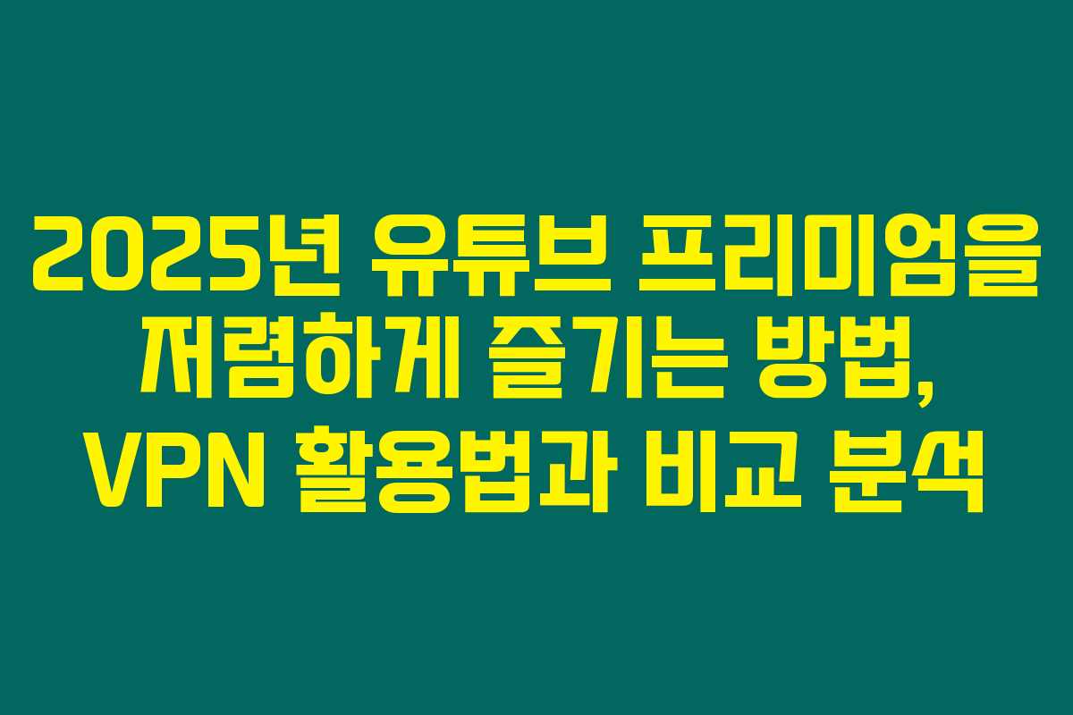 2025년 유튜브 프리미엄을 저렴하게 즐기는 방법, VPN 활용법과 비교 분석