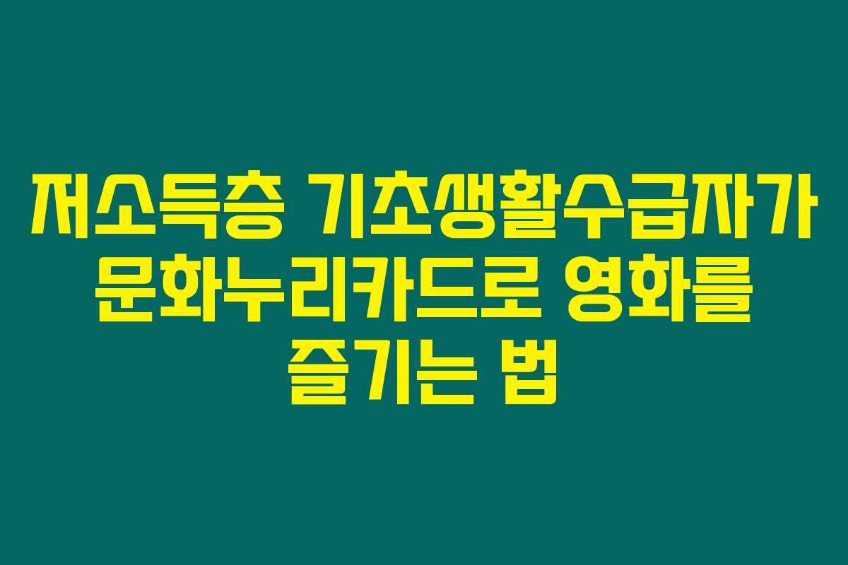 저소득층 기초생활수급자가 문화누리카드로 영화를 즐기는 법