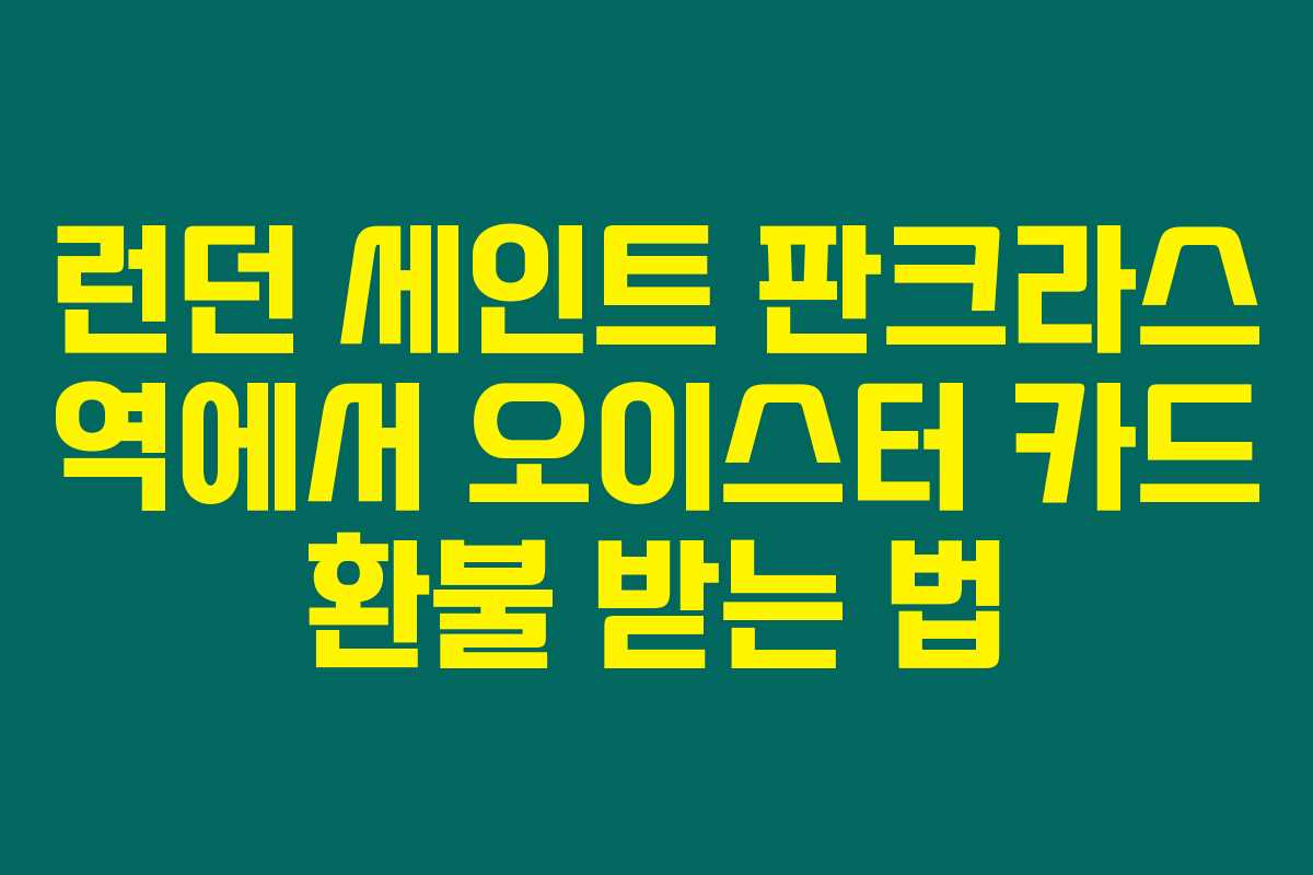 런던 세인트 판크라스 역에서 오이스터 카드 환불 받는 법