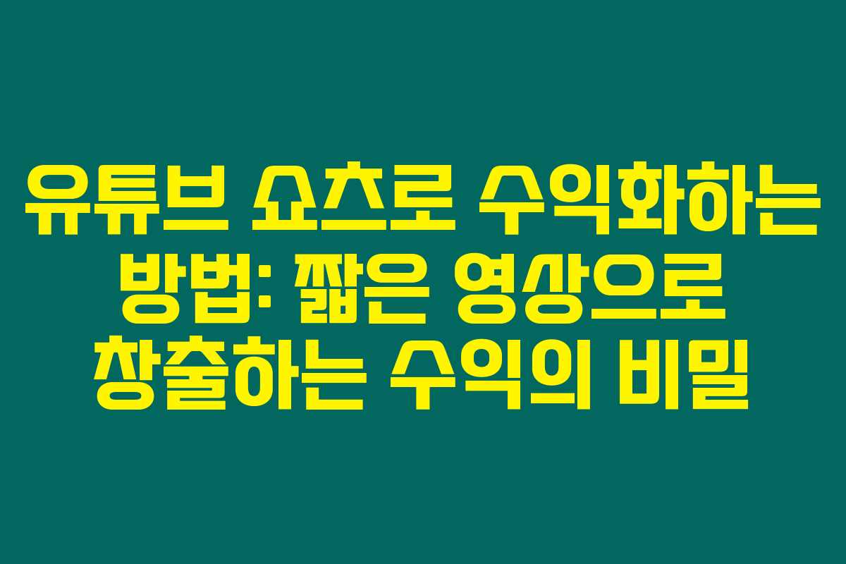 유튜브 쇼츠로 수익화하는 방법: 짧은 영상으로 창출하는 수익의 비밀