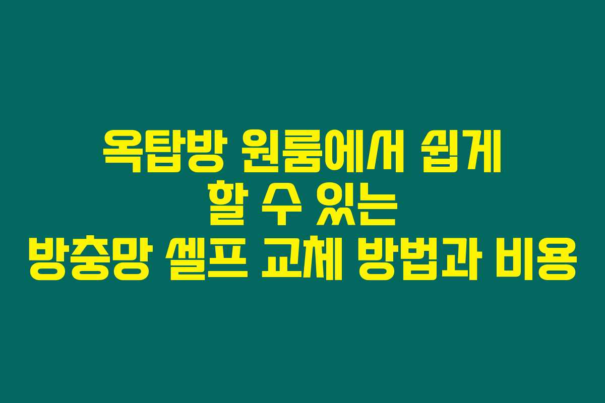 옥탑방 원룸에서 쉽게 할 수 있는 방충망 셀프 교체 방법과 비용