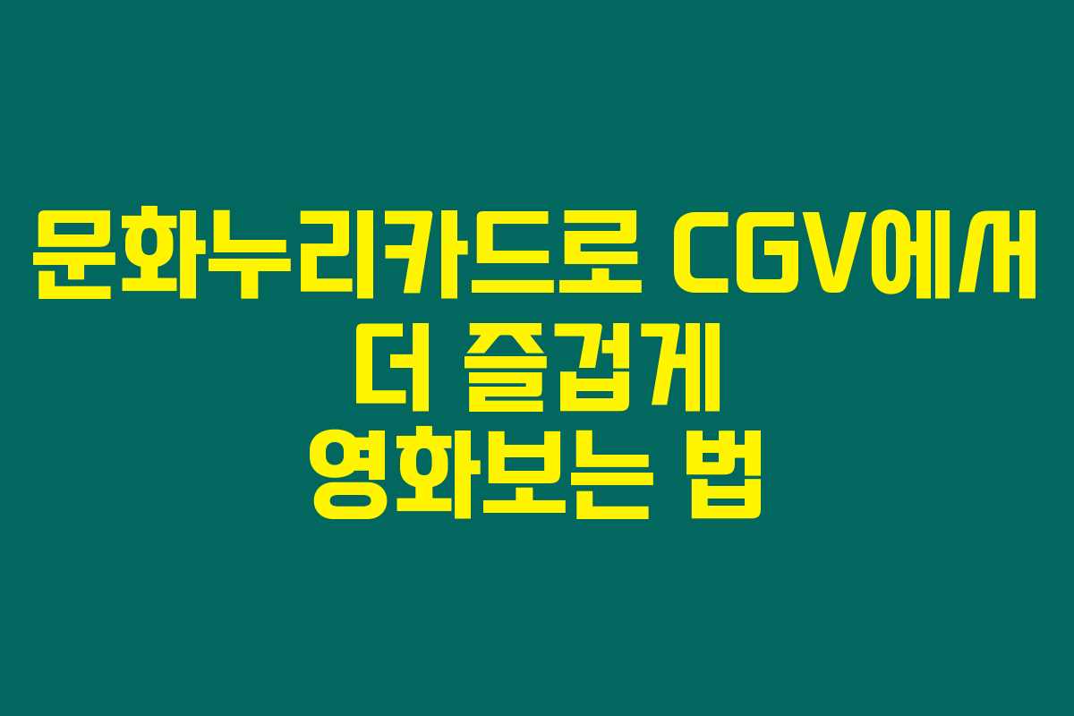 문화누리카드로 CGV에서 더 즐겁게 영화보는 법